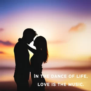 In the dance of life, love is the music.